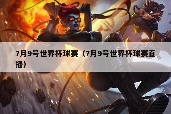 7月9号世界杯球赛(7月9号世界杯球赛直播)