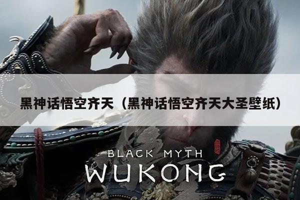 黑神话悟空齐天(黑神话悟空齐天大圣壁纸)