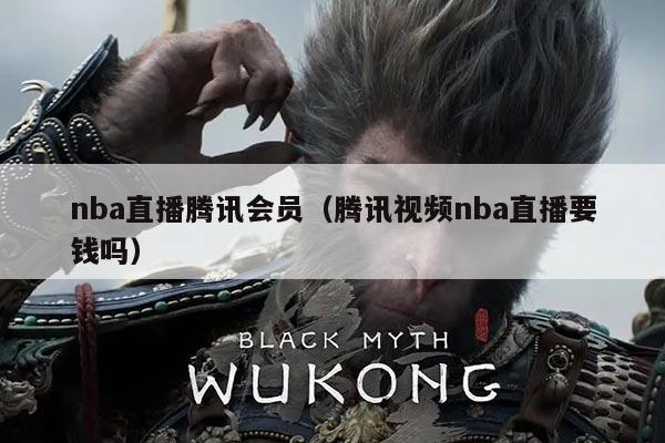 nba直播腾讯会员（腾讯视频nba直播要钱吗）