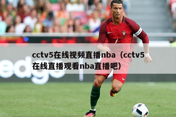 cctv5在线视频直播nba(cctv5在线直播观看nba直播吧)