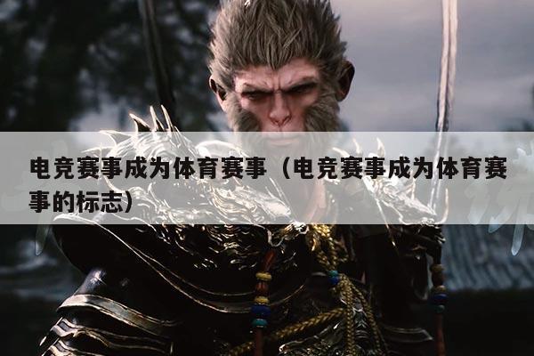 电竞赛事成为体育赛事(电竞赛事成为体育赛事的标志)