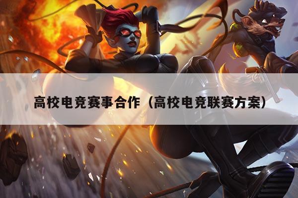 高校电竞赛事合作(高校电竞联赛方案)
