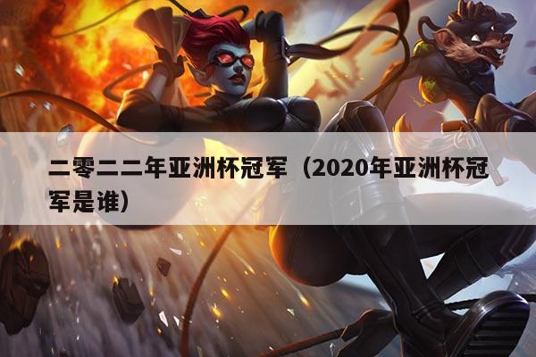 二零二二年亚洲杯冠军(2020年亚洲杯冠军是谁)