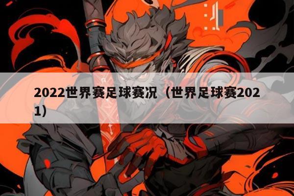 2022世界赛足球赛况(世界足球赛2021)