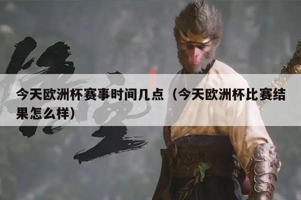 今天欧洲杯赛事时间几点(今天欧洲杯比赛结果怎么样)