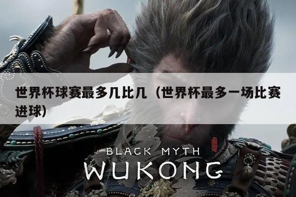 世界杯球赛最多几比几(世界杯最多一场比赛进球)