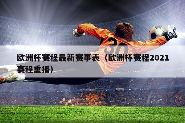 欧洲杯赛程最新赛事表(欧洲杯赛程2021赛程重播)