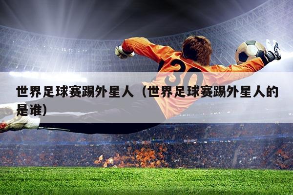 世界足球赛踢外星人(世界足球赛踢外星人的是谁)