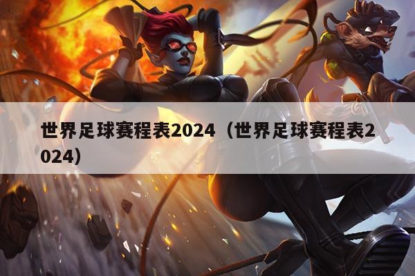 世界足球赛程表2024(世界足球赛程表2024)