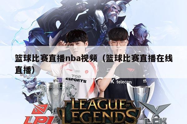 篮球比赛直播nba视频(篮球比赛直播在线直播)