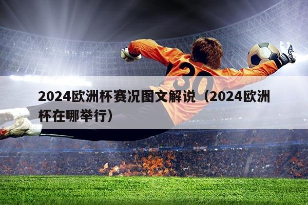 2024欧洲杯赛况图文解说(2024欧洲杯在哪举行)