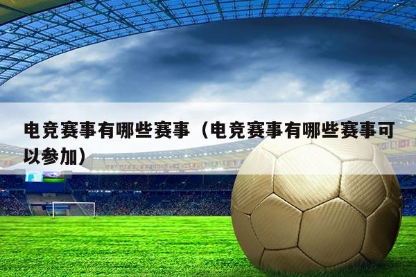 电竞赛事有哪些赛事(电竞赛事有哪些赛事可以参加)