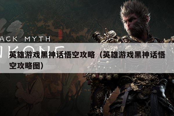 英雄游戏黑神话悟空攻略(英雄游戏黑神话悟空攻略图)