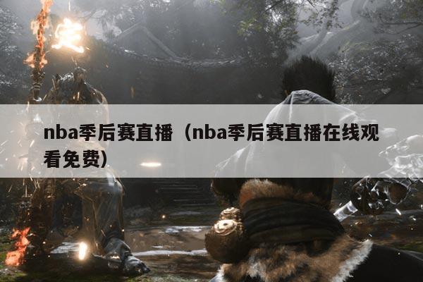 nba季后赛直播（nba季后赛直播在线观看免费）