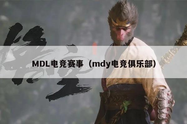 MDL电竞赛事(mdy电竞俱乐部)