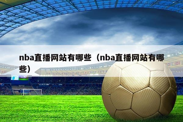 nba直播网站有哪些(nba直播网站有哪些)