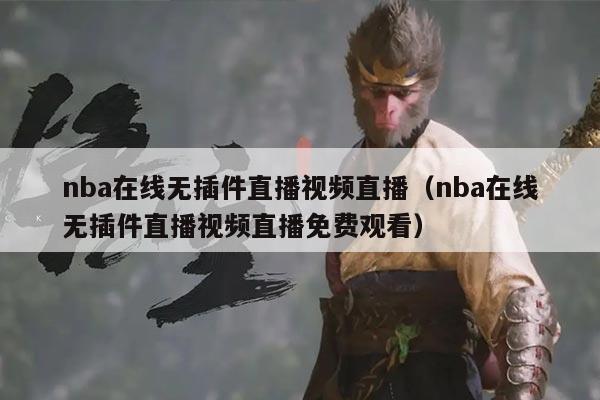 nba在线无插件直播视频直播(nba在线无插件直播视频直播免费观看)
