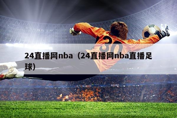 24直播网nba(24直播网nba直播足球)