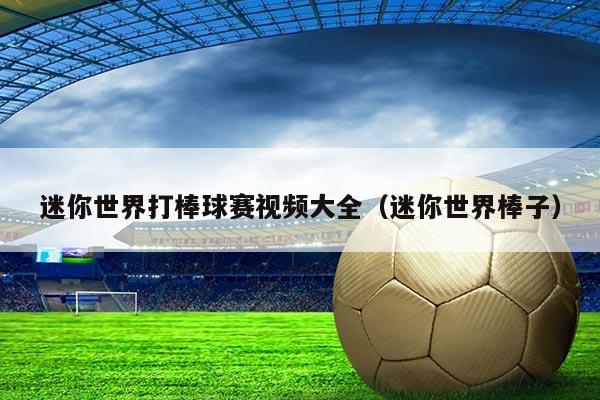 迷你世界打棒球赛视频大全(迷你世界棒子)