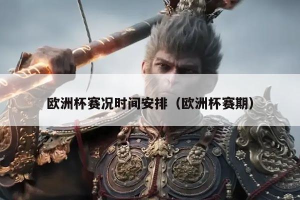 欧洲杯赛况时间安排(欧洲杯赛期)
