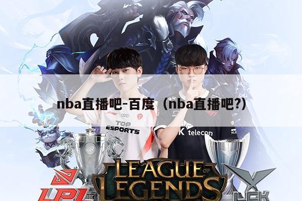 nba直播吧-百度(nba直播吧?)