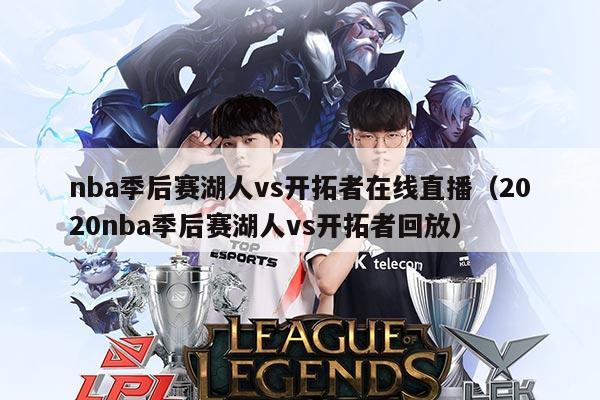 nba季后赛湖人vs开拓者在线直播(2020nba季后赛湖人vs开拓者回放)