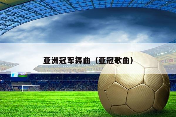 亚洲冠军舞曲(亚冠歌曲)