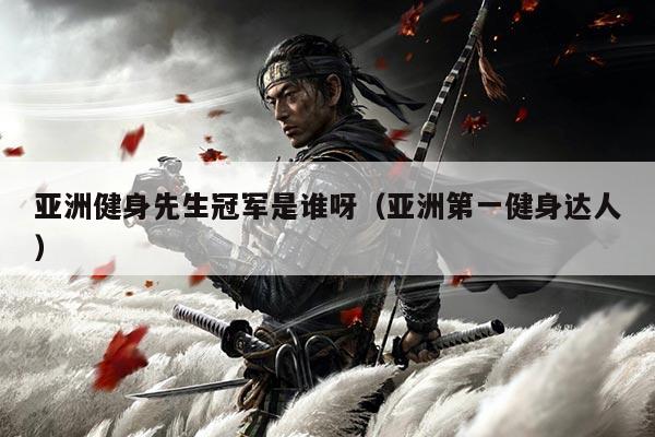 亚洲健身先生冠军是谁呀(亚洲第一健身达人)