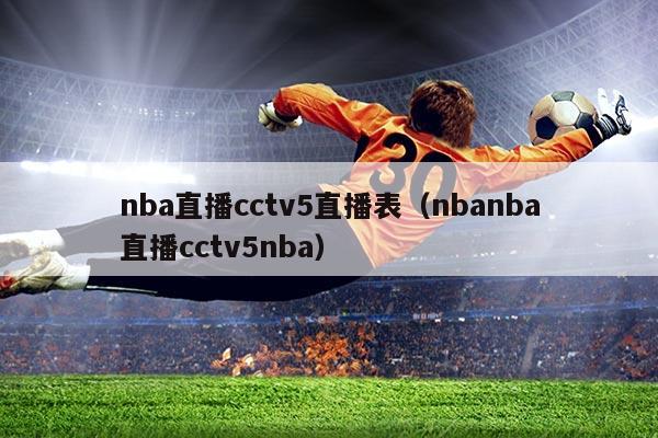 nba直播cctv5直播表(nbanba直播cctv5nba)