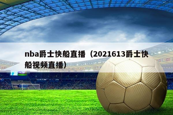 nba爵士快船直播(2021613爵士快船视频直播)