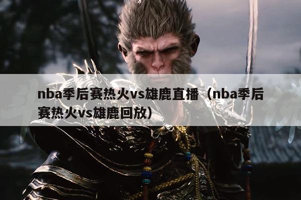 nba季后赛热火vs雄鹿直播(nba季后赛热火vs雄鹿回放)