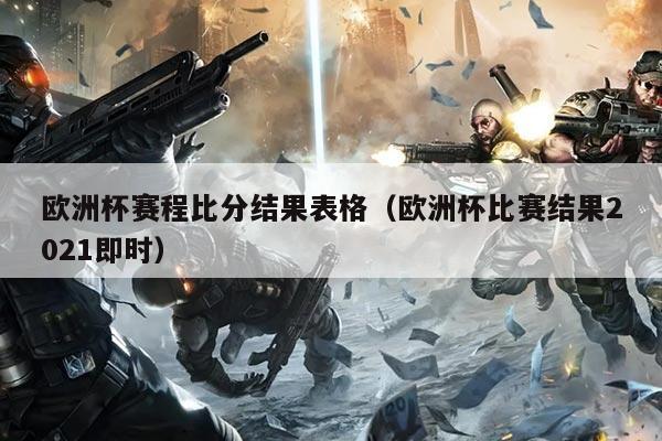 欧洲杯赛程比分结果表格(欧洲杯比赛结果2021即时)