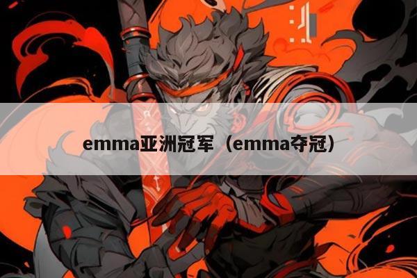 emma亚洲冠军(emma夺冠)