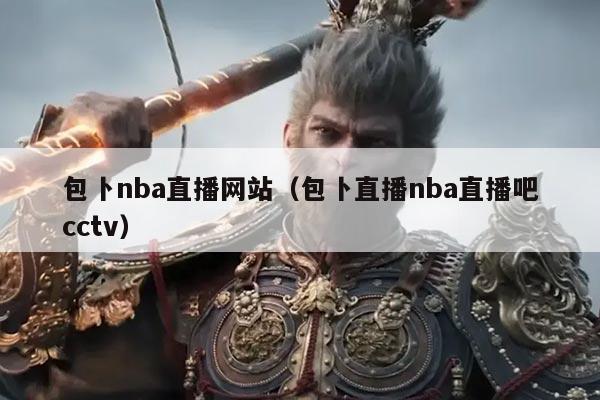 包卜nba直播网站(包卜直播nba直播吧cctv)