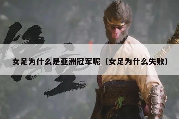 女足为什么是亚洲冠军呢(女足为什么失败)