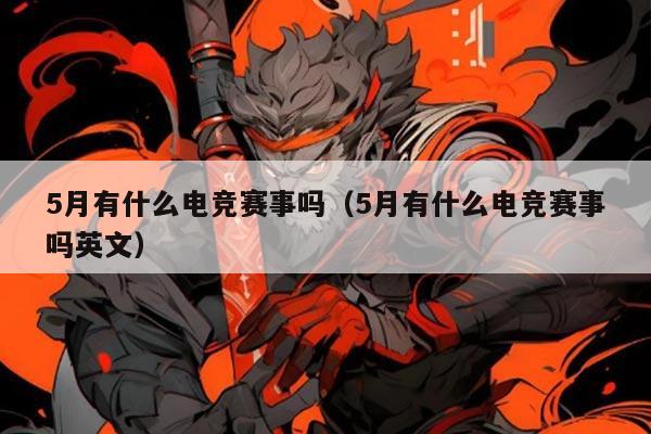 5月有什么电竞赛事吗(5月有什么电竞赛事吗英文)