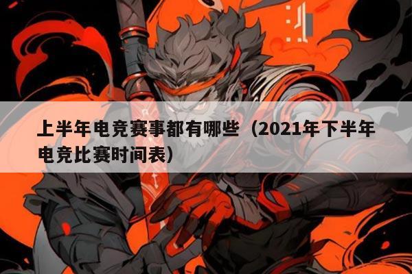 上半年电竞赛事都有哪些(2021年下半年电竞比赛时间表)