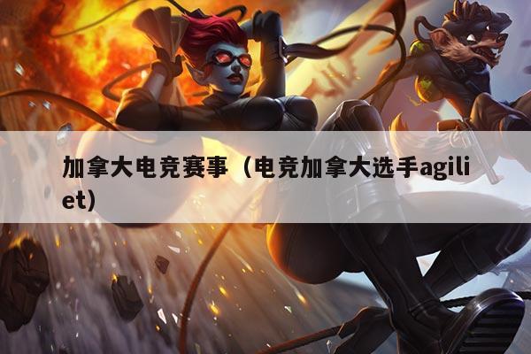 加拿大电竞赛事(电竞加拿大选手agiliet)