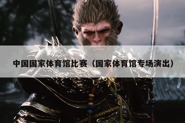 中国国家体育馆比赛(国家体育馆专场演出)