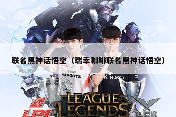 联名黑神话悟空(瑞幸咖啡联名黑神话悟空)