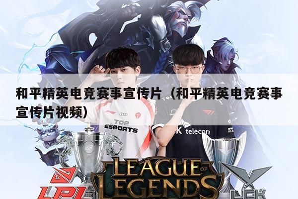 和平精英电竞赛事宣传片(和平精英电竞赛事宣传片视频)