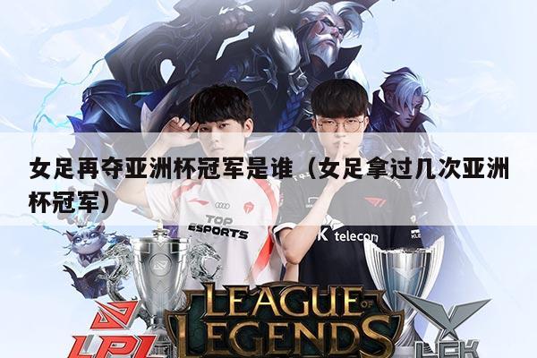 女足再夺亚洲杯冠军是谁(女足拿过几次亚洲杯冠军)