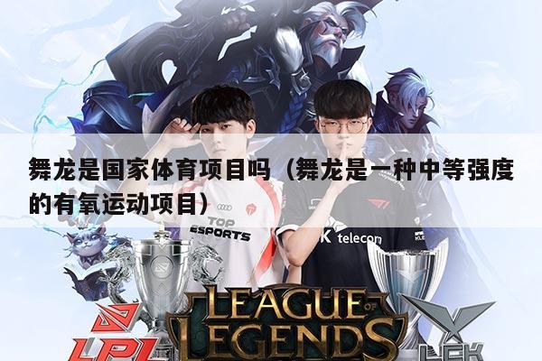 舞龙是国家体育项目吗(舞龙是一种中等强度的有氧运动项目)