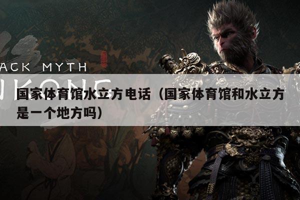 国家体育馆水立方电话（国家体育馆和水立方是一个地方吗）