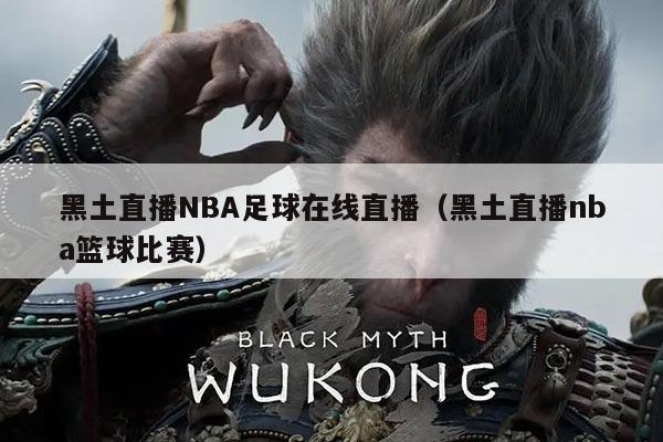 黑土直播NBA足球在线直播(黑土直播nba篮球比赛)