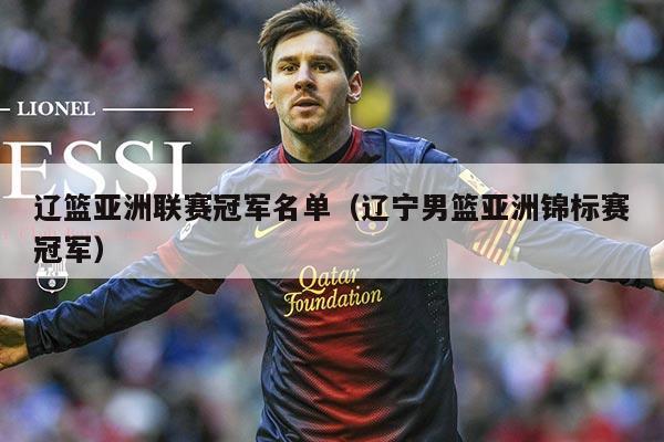 辽篮亚洲联赛冠军名单(辽宁男篮亚洲锦标赛冠军)