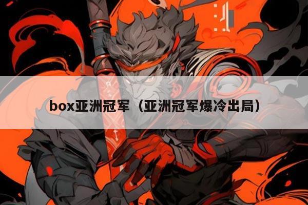 box亚洲冠军（亚洲冠军爆冷出局）