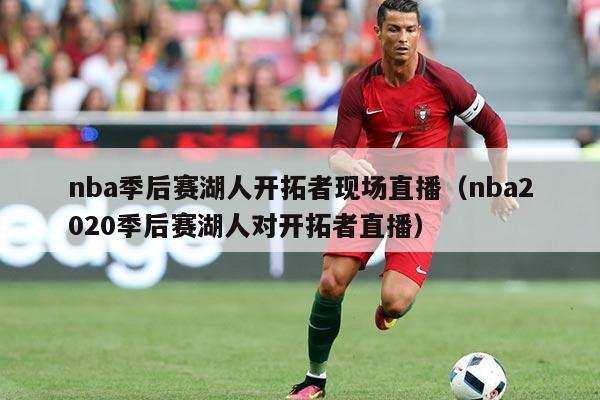 nba季后赛湖人开拓者现场直播(nba2020季后赛湖人对开拓者直播)