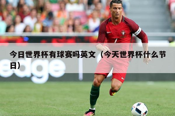 今日世界杯有球赛吗英文(今天世界杯什么节日)