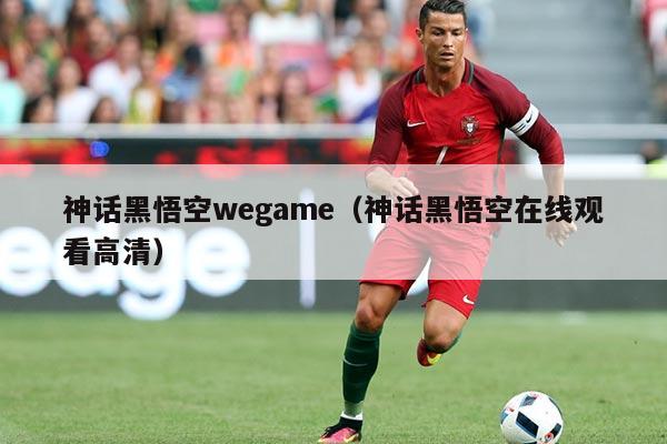 神话黑悟空wegame(神话黑悟空在线观看高清)